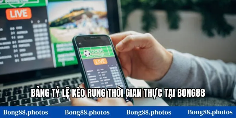 Bảng tỷ lệ kèo rung thời gian thực tại Bong88