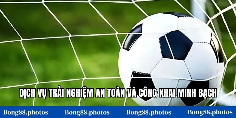 Dịch vụ trải nghiệm an toàn và công khai minh bạch