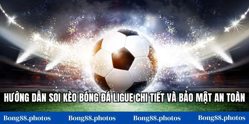 Hướng dẫn soi kèo bóng đá Ligue chi tiết và bảo mật an toàn