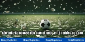 Kèo Châu Âu Bong88 Đơn Giản Dễ Chơi, Tỷ Lệ Thưởng Cực Cao