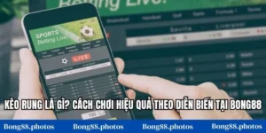 Kèo Rung Là Gì? Cách Chơi Hiệu Quả Theo Diễn Biến Tại Bong88