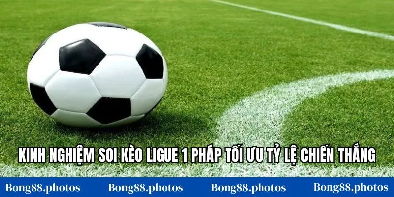 Kinh nghiệm soi kèo Ligue 1 Pháp tối ưu tỷ lệ chiến thắng