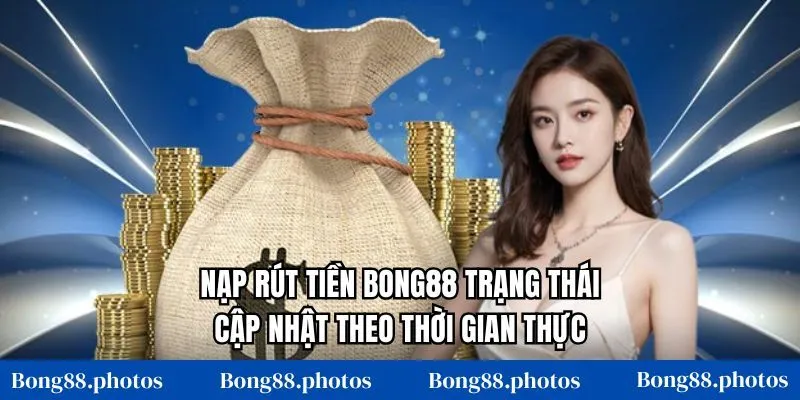 Nạp rút tiền Bong88 trạng thái cập nhật theo thời gian thực