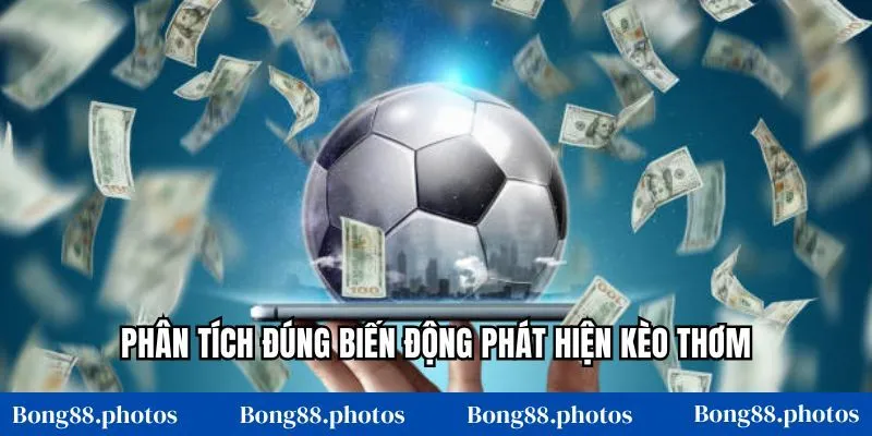 Phân tích đúng biến động phát hiện kèo thơm