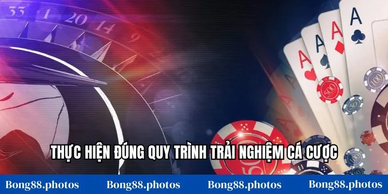 Thực hiện đúng quy trình trải nghiệm cá cược